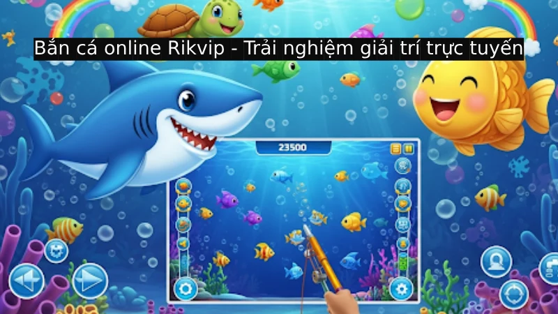 Bắn cá online Rikvip - Trải nghiệm giải trí đổi thưởng trực tuyến